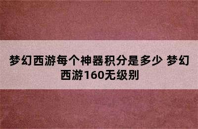 梦幻西游每个神器积分是多少 梦幻西游160无级别